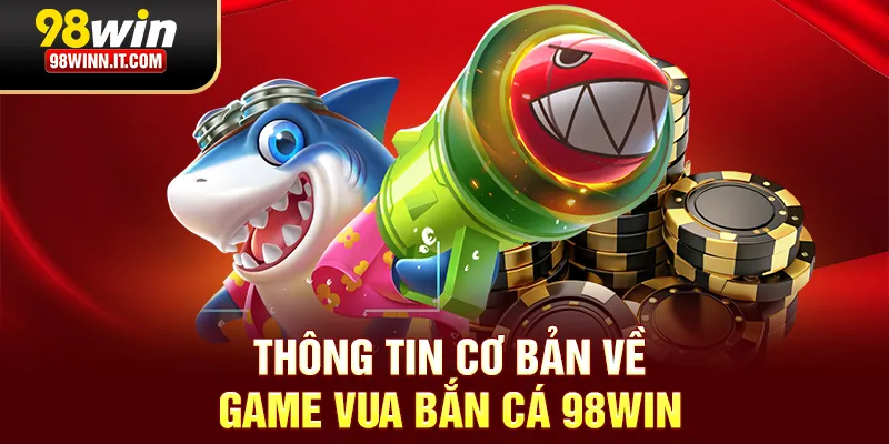 Th&ocirc;ng tin cơ bản về game vua bắn c&aacute; 98win